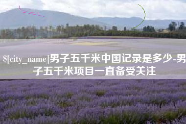 商水男子五千米中国记录是多少-男子五千米项目一直备受关注
