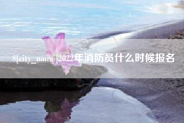 商水2022年消防员什么时候报名