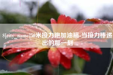 商水50米接力跑加油稿-当接力棒递出的那一刻