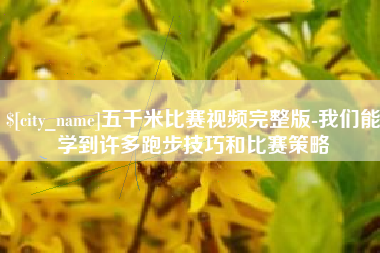 商水五千米比赛视频完整版-我们能学到许多跑步技巧和比赛策略