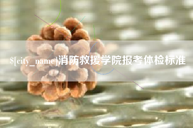 商水消防救援学院报考体检标准