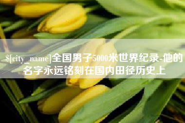 商水全国男子5000米世界纪录-他的名字永远铭刻在国内田径历史上