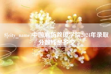 商水中国消防救援学院2024年录取分数线是多少
