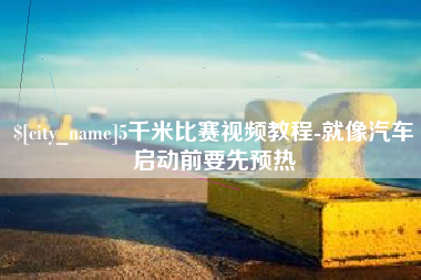 商水5千米比赛视频教程-就像汽车启动前要先预热