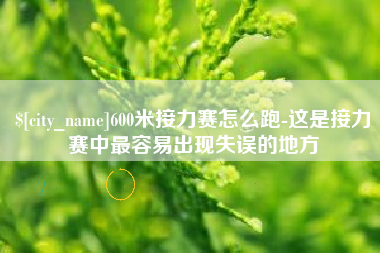 商水600米接力赛怎么跑-这是接力赛中最容易出现失误的地方