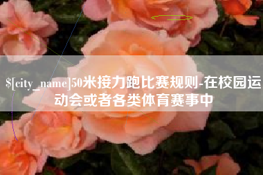 商水50米接力跑比赛规则-在校园运动会或者各类体育赛事中