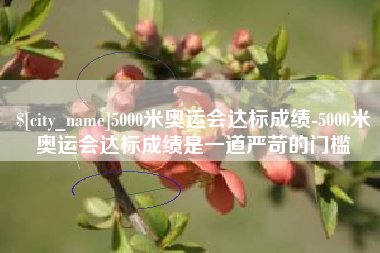 商水5000米奥运会达标成绩-5000米奥运会达标成绩是一道严苛的门槛