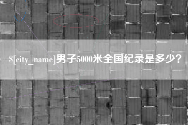 商水男子5000米全国纪录是多少？