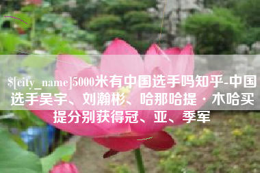 商水5000米有中国选手吗知乎-中国选手吴宇、刘瀚彬、哈那哈提·木哈买提分别获得冠、亚、季军