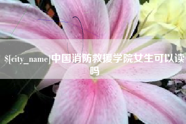 商水中国消防救援学院女生可以读吗