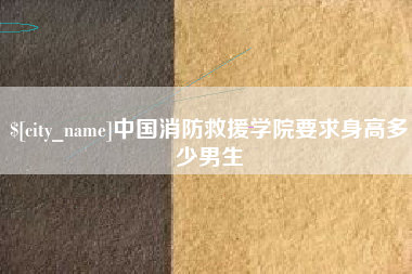 商水中国消防救援学院要求身高多少男生