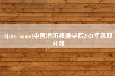 商水中国消防救援学院2021年录取分数