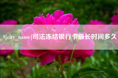 商水司法冻结银行卡最长时间多久