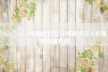 商水中国执行公开网被执行人名单查询孟凡鹏