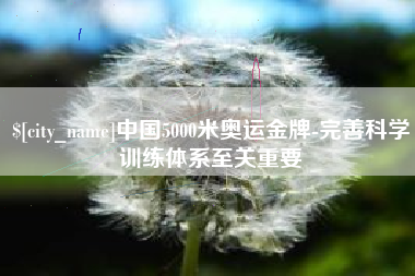 商水中国5000米奥运金牌-完善科学训练体系至关重要