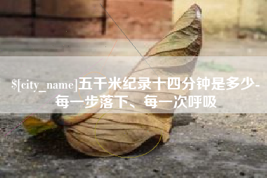 商水五千米纪录十四分钟是多少-每一步落下、每一次呼吸