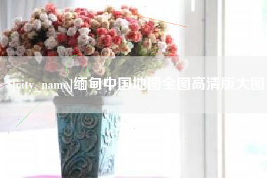 商水缅甸中国地图全图高清版大图
