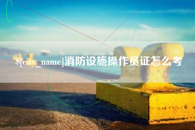 商水消防设施操作员证怎么考