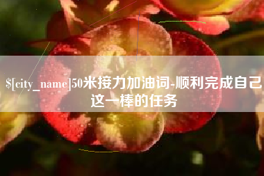 商水50米接力加油词-顺利完成自己这一棒的任务