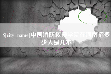 商水中国消防救援学院在河南招多少人是几本