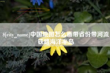商水中国地图怎么画带省份带河流铁路海洋半岛