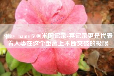 商水5000米的记录-其记录更是代表着人类在这个距离上不断突破的极限