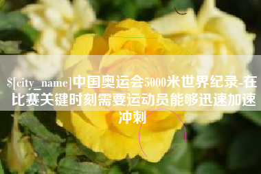 商水中国奥运会5000米世界纪录-在比赛关键时刻需要运动员能够迅速加速冲刺