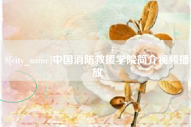 商水中国消防救援学院简介视频播放