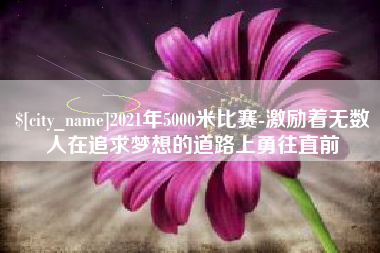 商水2021年5000米比赛-激励着无数人在追求梦想的道路上勇往直前