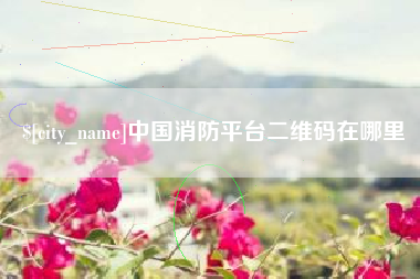 商水中国消防平台二维码在哪里