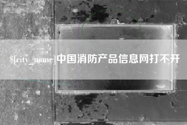 商水中国消防产品信息网打不开