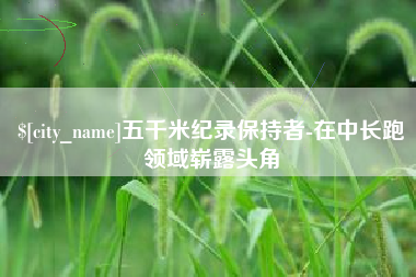 商水五千米纪录保持者-在中长跑领域崭露头角
