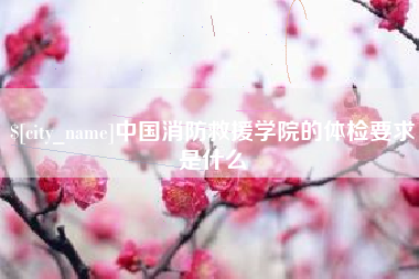 商水中国消防救援学院的体检要求是什么