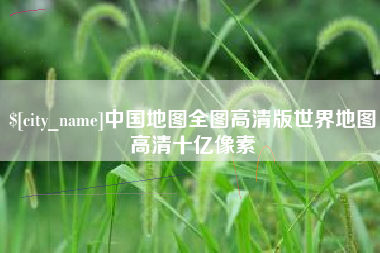 商水中国地图全图高清版世界地图高清十亿像素