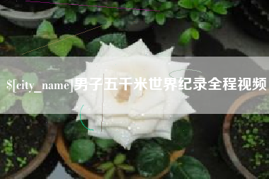 商水男子五千米世界纪录全程视频
