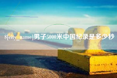商水男子5000米中国纪录是多少秒