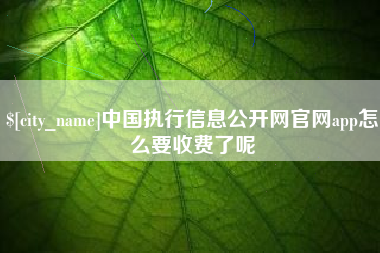 商水中国执行信息公开网官网app怎么要收费了呢