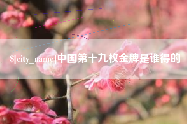 商水中国第十九枚金牌是谁得的
