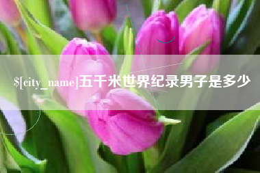 商水五千米世界纪录男子是多少