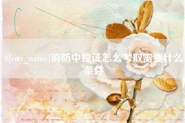 商水消防中控证怎么考取需要什么条件