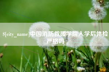 商水中国消防救援学院入学后体检严格吗