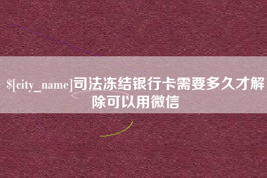 商水司法冻结银行卡需要多久才解除可以用微信