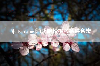 商水消防院校报考条件合集